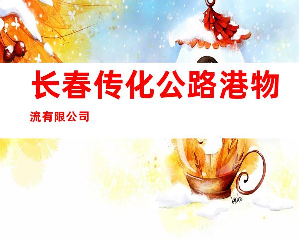 长春传化公路港物流有限公司